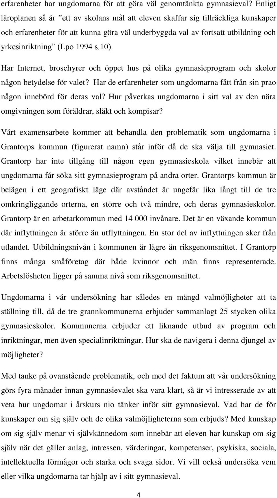 10). Har Internet, broschyrer och öppet hus på olika gymnasieprogram och skolor någon betydelse för valet? Har de erfarenheter som ungdomarna fått från sin prao någon innebörd för deras val?