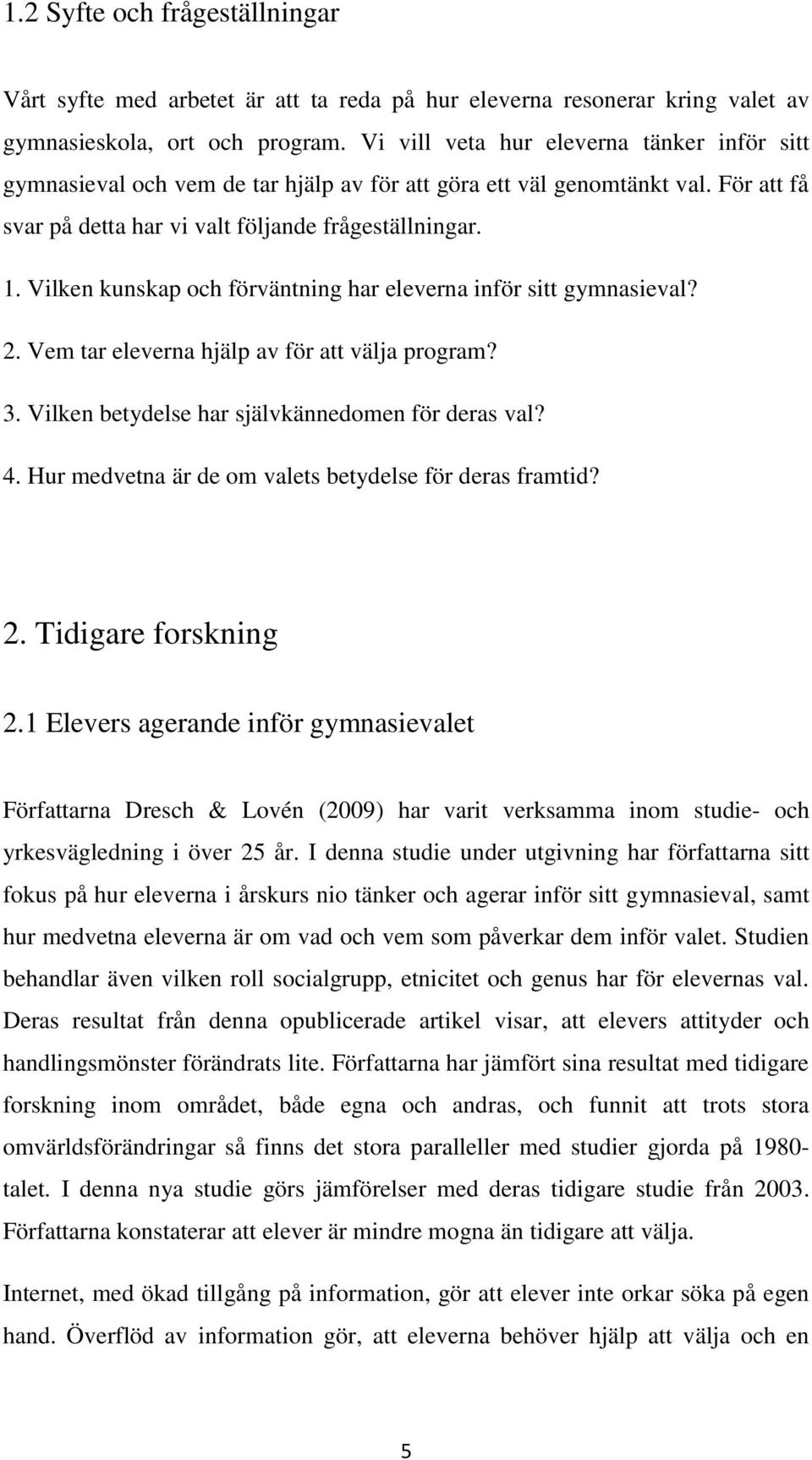 Vilken kunskap och förväntning har eleverna inför sitt gymnasieval? 2. Vem tar eleverna hjälp av för att välja program? 3. Vilken betydelse har självkännedomen för deras val? 4.