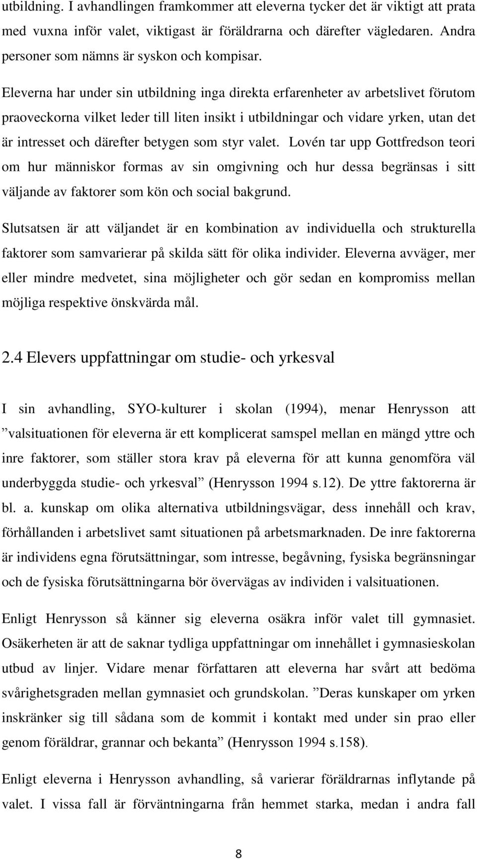 Eleverna har under sin utbildning inga direkta erfarenheter av arbetslivet förutom praoveckorna vilket leder till liten insikt i utbildningar och vidare yrken, utan det är intresset och därefter