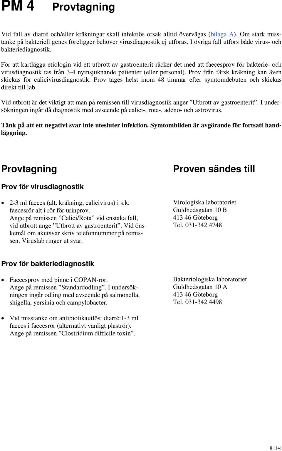 För att kartlägga etiologin vid ett utbrott av gastroenterit räcker det med att faecesprov för bakterie- och virusdiagnostik tas från 3-4 nyinsjuknande patienter (eller personal).