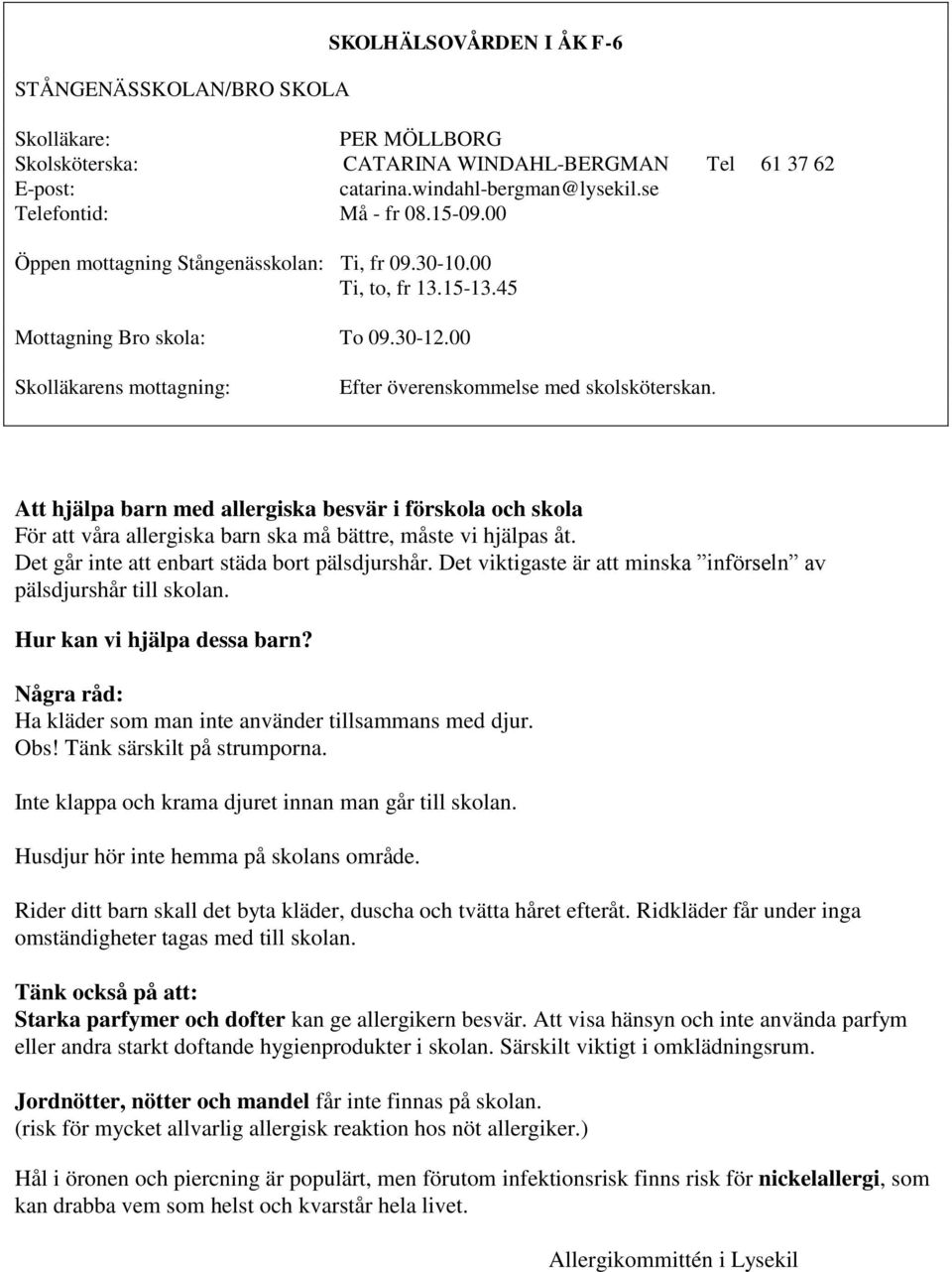 Att hjälpa barn med allergiska besvär i förskola och skola För att våra allergiska barn ska må bättre, måste vi hjälpas åt. Det går inte att enbart städa bort pälsdjurshår.