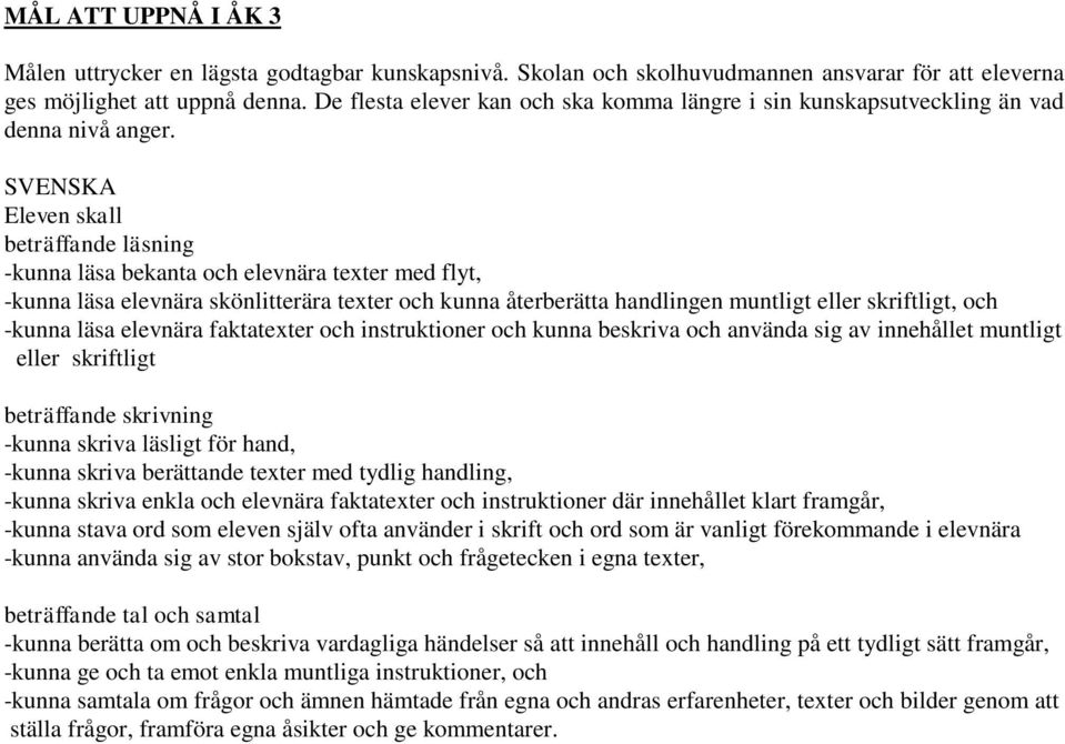 SVENSKA Eleven skall beträffande läsning -kunna läsa bekanta och elevnära texter med flyt, -kunna läsa elevnära skönlitterära texter och kunna återberätta handlingen muntligt eller skriftligt, och