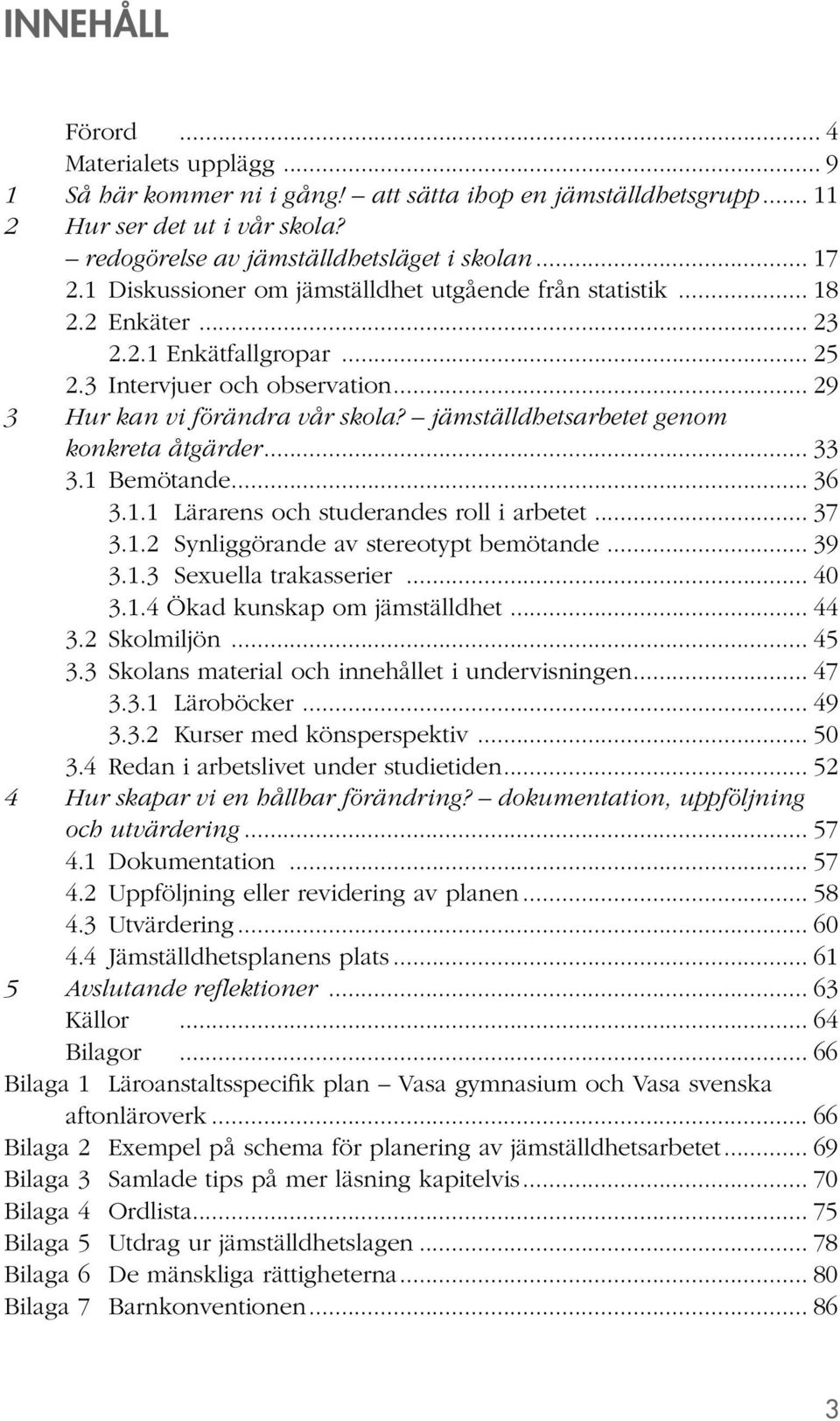 jämställdhetsarbetet genom konkreta åtgärder... 33 3.1 Bemötande... 36 3.1.1 Lärarens och studerandes roll i arbetet... 37 3.1.2 Synliggörande av stereotypt bemötande... 39 3.1.3 Sexuella trakasserier.