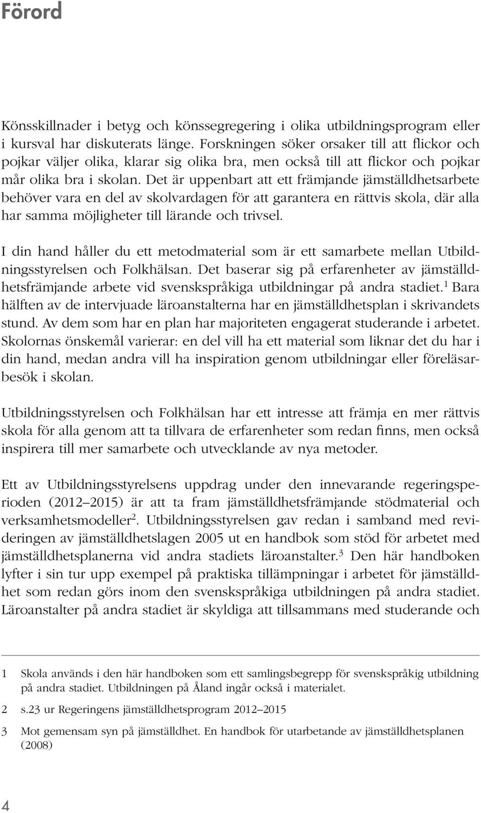 Det är uppenbart att ett främjande jämställdhetsarbete behöver vara en del av skolvardagen för att garantera en rättvis skola, där alla har samma möjligheter till lärande och trivsel.