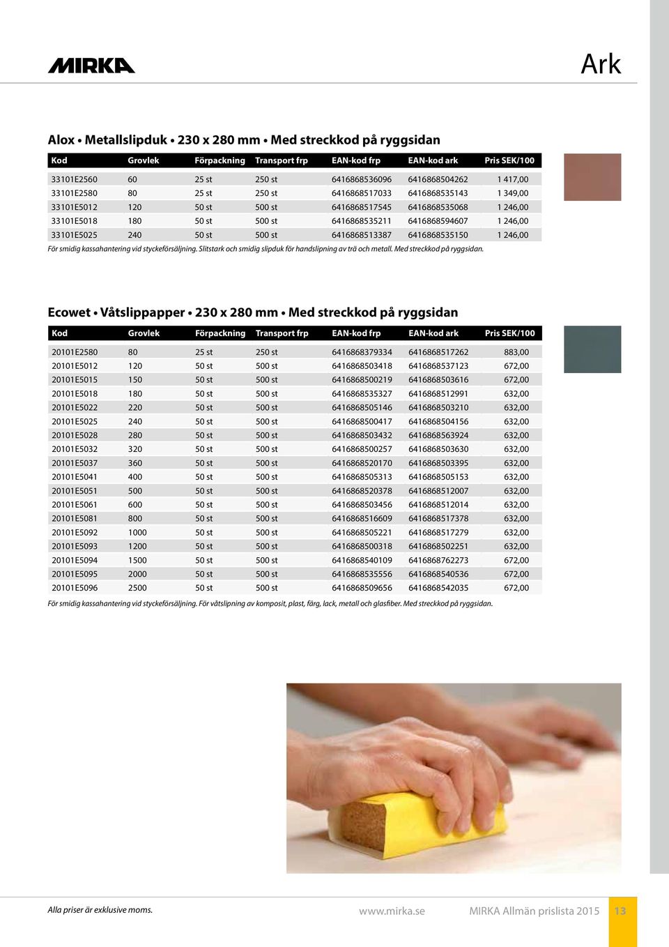 246,00 33101E5025 240 50 st 500 st 6416868513387 6416868535150 1 246,00 För smidig kassahantering vid styckeförsäljning. Slitstark och smidig slipduk för handslipning av trä och metall.