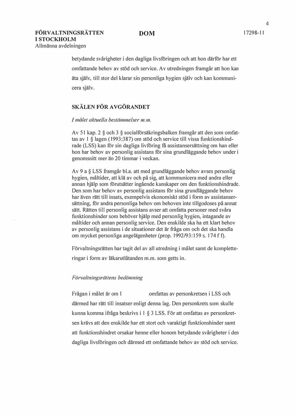 2 och 3 socialförsäkringsbalken framgår att den som omfattas av 1 lagen (1993:387) om stöd och service till vissa funktionshindrade (LSS) kan för sin dagliga livföring få assistansersättning om han