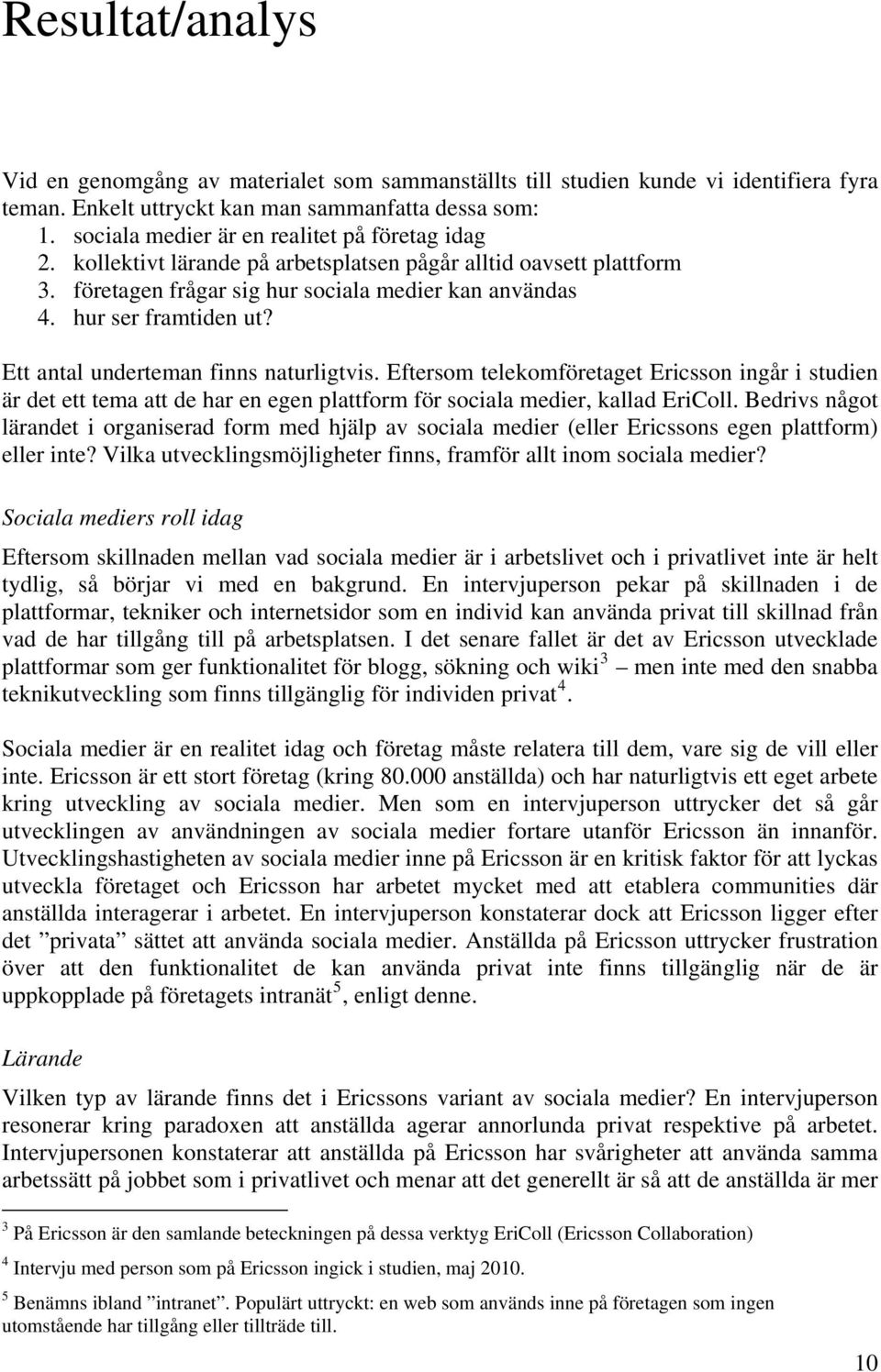 Ett antal underteman finns naturligtvis. Eftersom telekomföretaget Ericsson ingår i studien är det ett tema att de har en egen plattform för sociala medier, kallad EriColl.