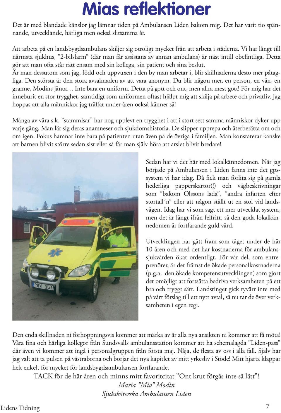 Vi har långt till närmsta sjukhus, 2-bilslarm (där man får assistans av annan ambulans) är näst intill obefintliga. Detta gör att man ofta står rätt ensam med sin kollega, sin patient och sina beslut.