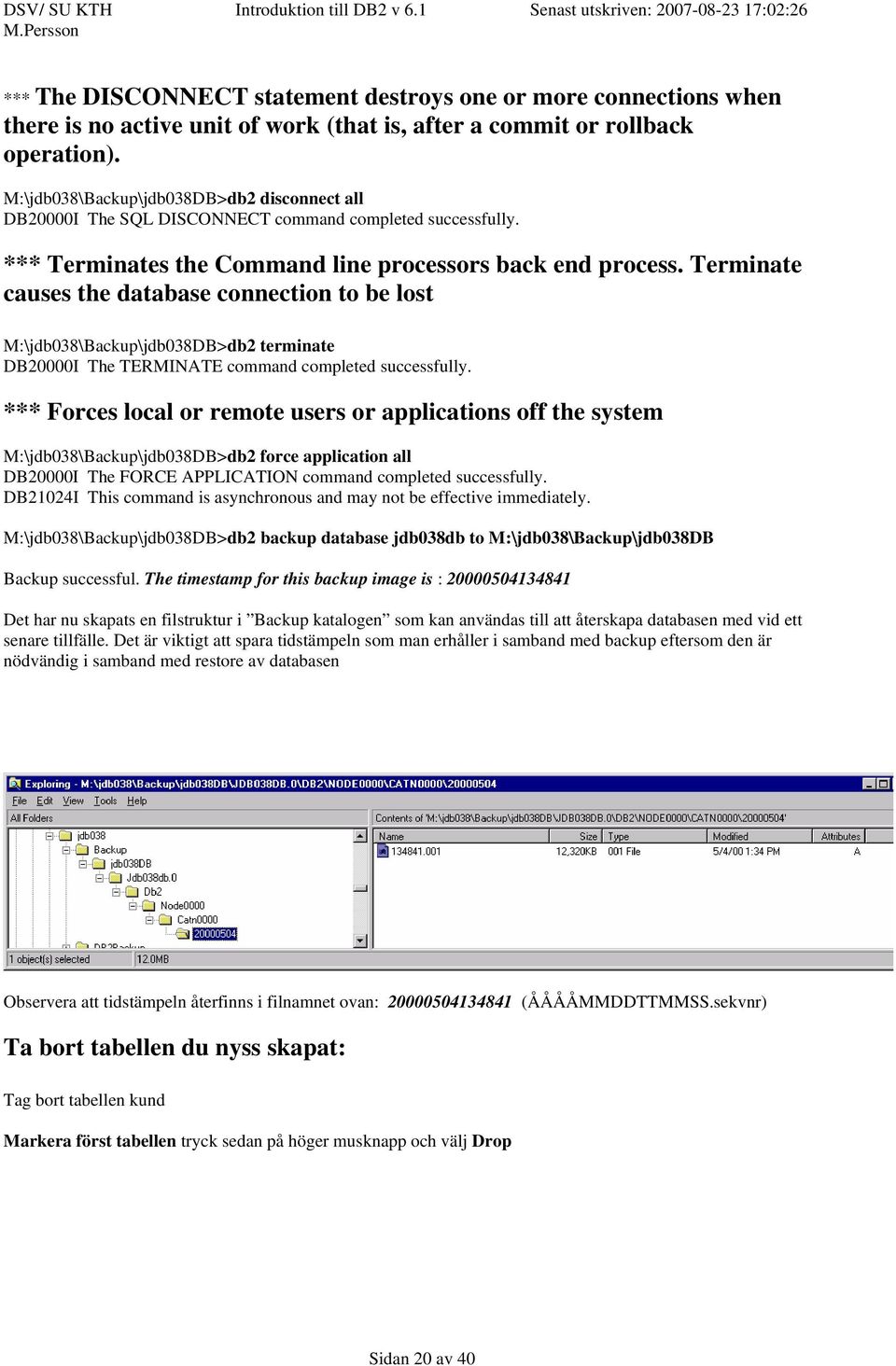 Terminate causes the database connection to be lost M:\jdb038\Backup\jdb038DB>db2 terminate DB20000I The TERMINATE command completed successfully.