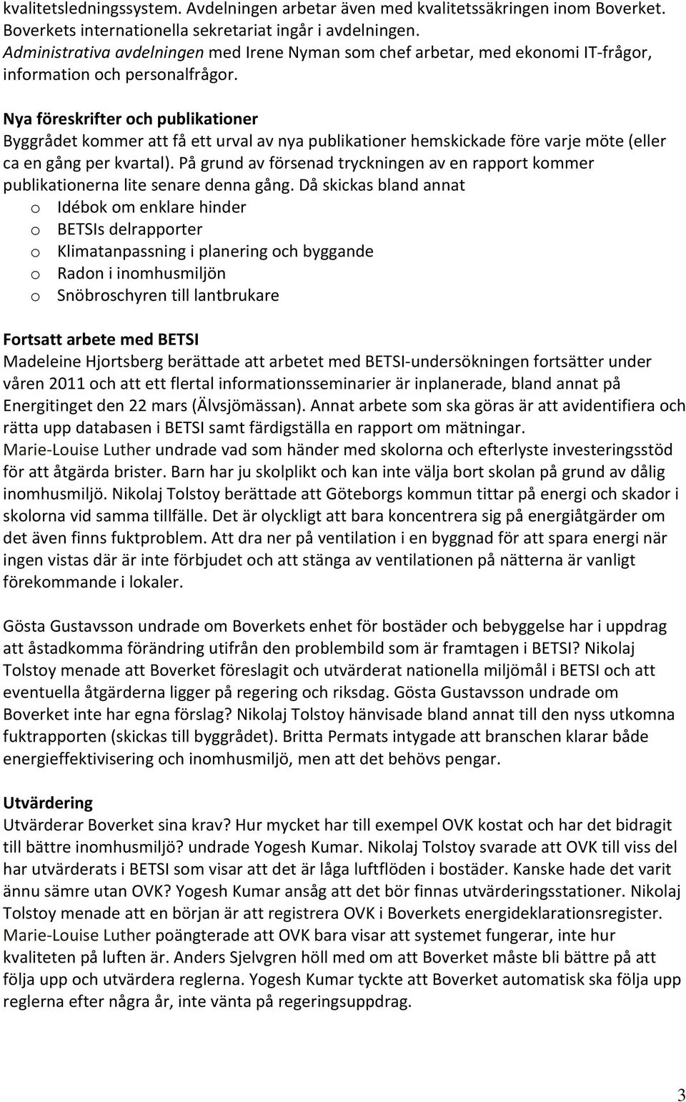 Nya föreskrifter och publikationer Byggrådet kommer att få ett urval av nya publikationer hemskickade före varje möte (eller ca en gång per kvartal).