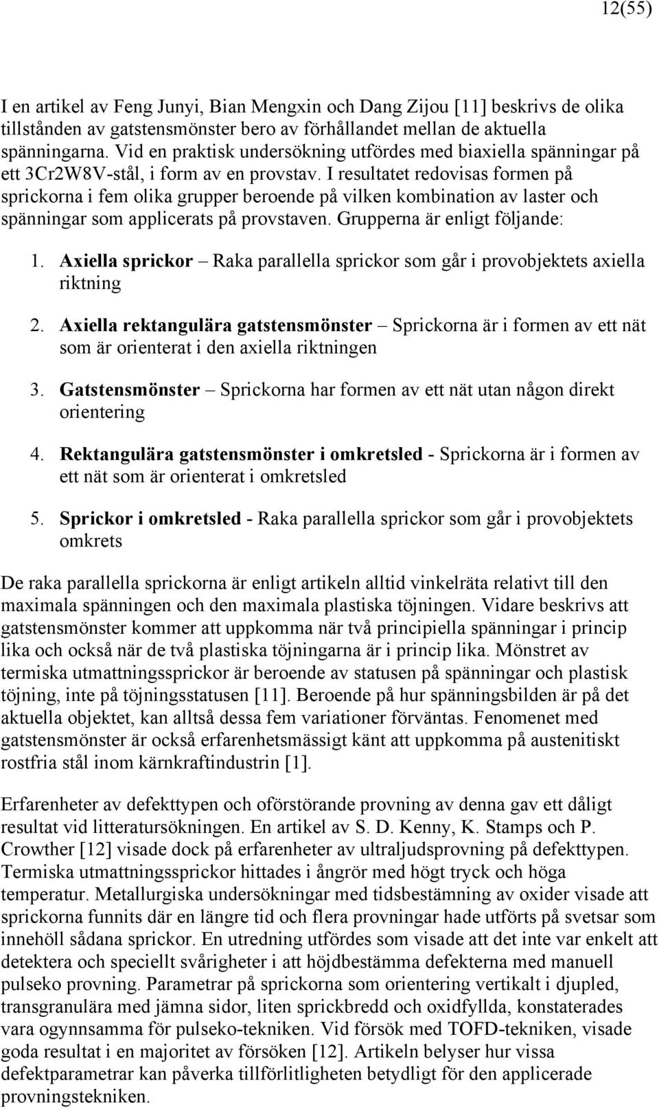 I resultatet redovisas formen på sprickorna i fem olika grupper beroende på vilken kombination av laster och spänningar som applicerats på provstaven. Grupperna är enligt följande: 1.