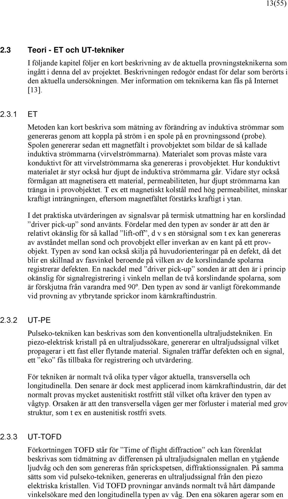 . 2.3.1 ET Metoden kan kort beskriva som mätning av förändring av induktiva strömmar som genereras genom att koppla på ström i en spole på en provningssond (probe).