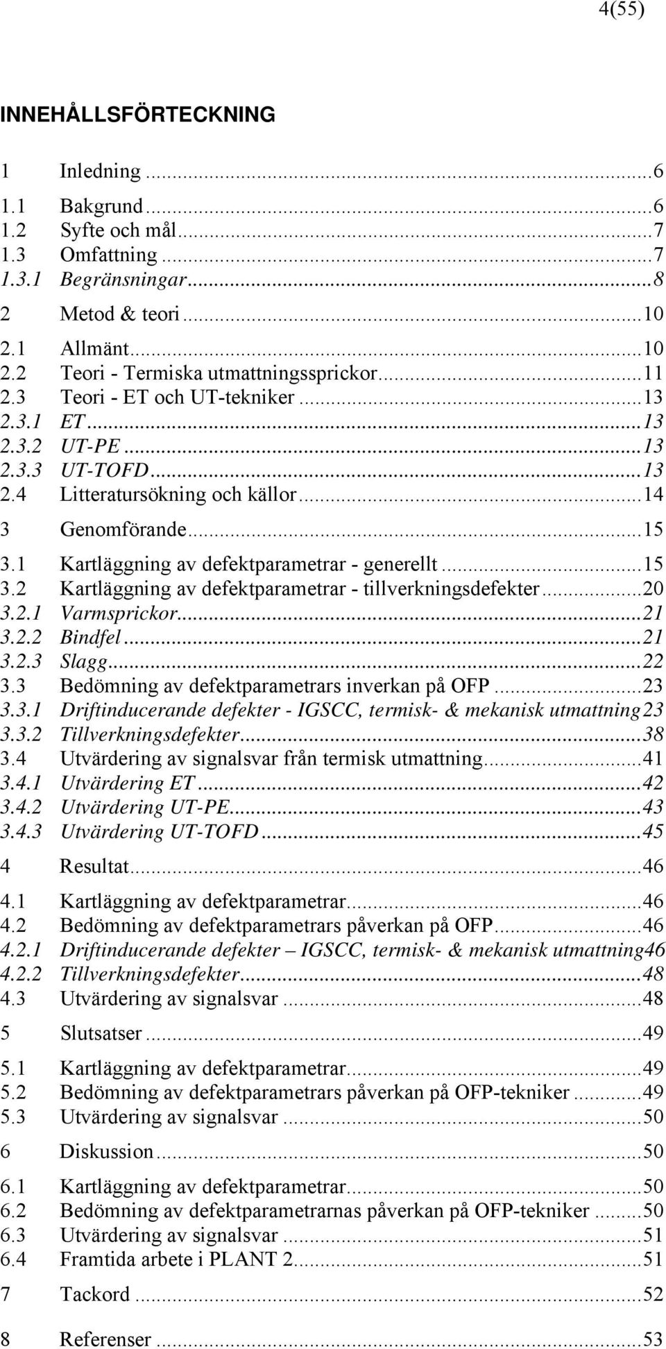 ..15 3.2 Kartläggning av defektparametrar - tillverkningsdefekter...20 3.2.1 Varmsprickor...21 3.2.2 Bindfel...21 3.2.3 Slagg...22 3.3 Bedömning av defektparametrars inverkan på OFP...23 3.3.1 Driftinducerande defekter - IGSCC, termisk- & mekanisk utmattning23 3.