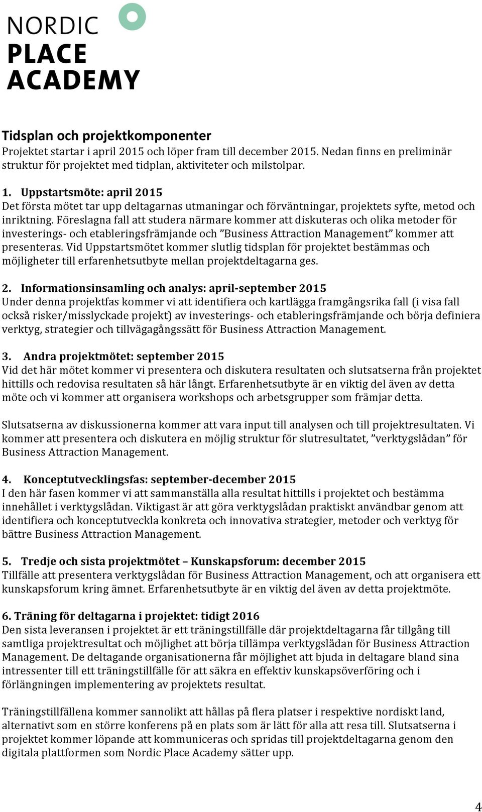 Föreslagna fall att studera närmare kommer att diskuteras och olika metoder för investerings- och etableringsfrämjande och Business Attraction Management kommer att presenteras.