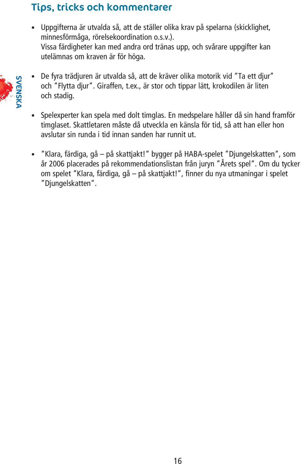 Giraffen, t.ex., är stor och tippar lätt, krokodilen är liten och stadig. Spelexperter kan spela med dolt timglas. En medspelare håller då sin hand framför timglaset.