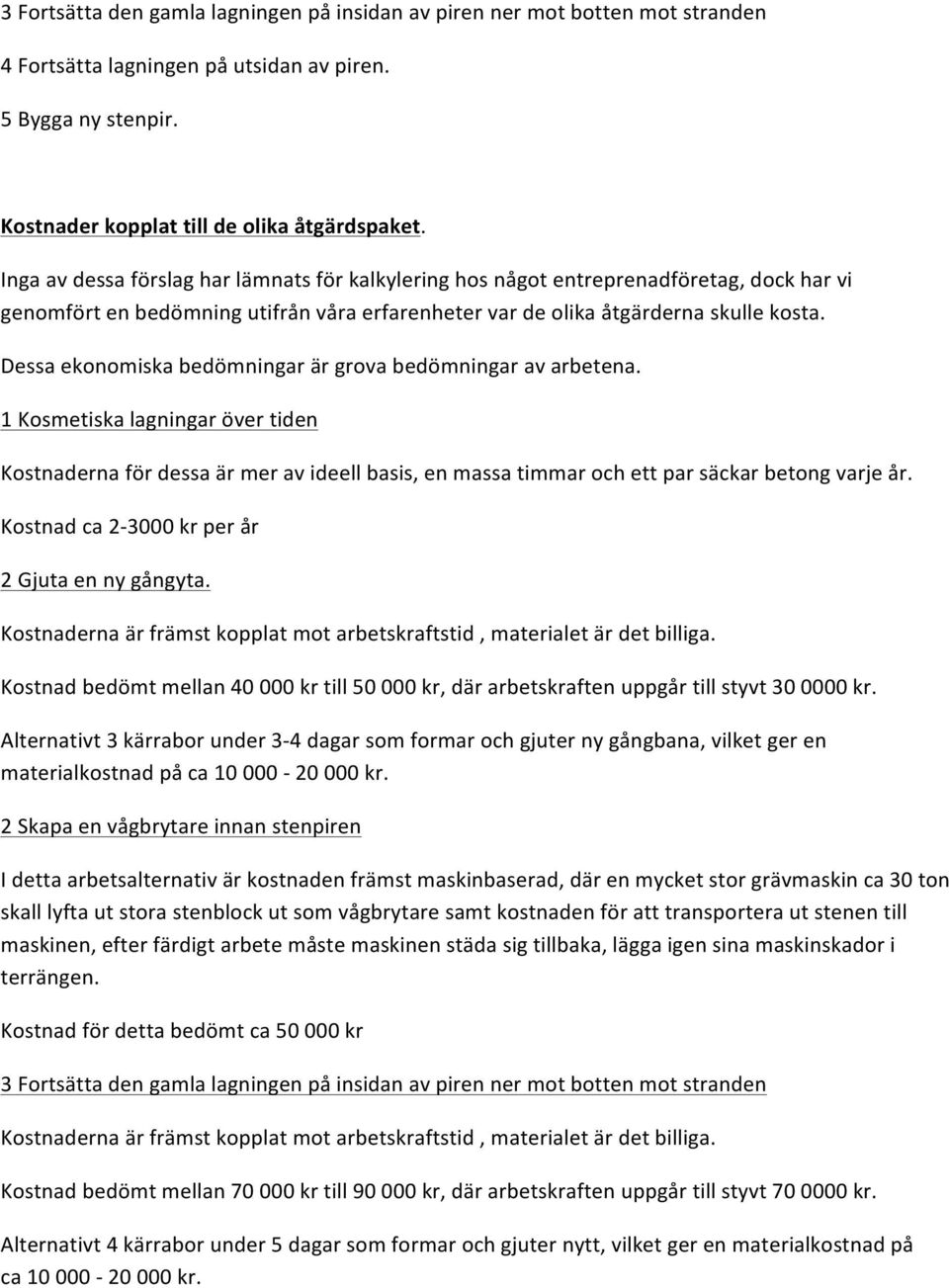 Dessa ekonomiska bedömningar är grova bedömningar av arbetena. 1 Kosmetiska lagningar över tiden Kostnaderna för dessa är mer av ideell basis, en massa timmar och ett par säckar betong varje år.