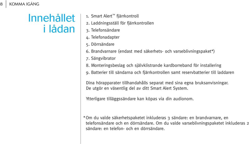 Batterier till sändarna och fjärrkontrollen samt reservbatterier till laddaren Dina hörapparater tillhandahålls separat med sina egna bruksanvisningar.