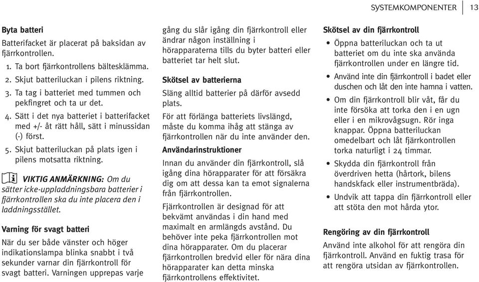 Skjut batteriluckan på plats igen i pilens motsatta riktning. VIKTIG ANMÄRKNING: Om du sätter icke-uppladdningsbara batterier i fjärrkontrollen ska du inte placera den i laddningsstället.