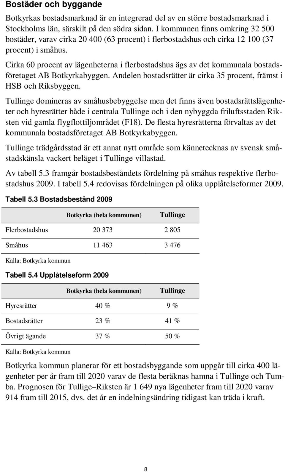 Cirka 60 procent av lägenheterna i flerbostadshus ägs av det kommunala bostadsföretaget AB Botkyrkabyggen. Andelen bostadsrätter är cirka 35 procent, främst i HSB och Riksbyggen.