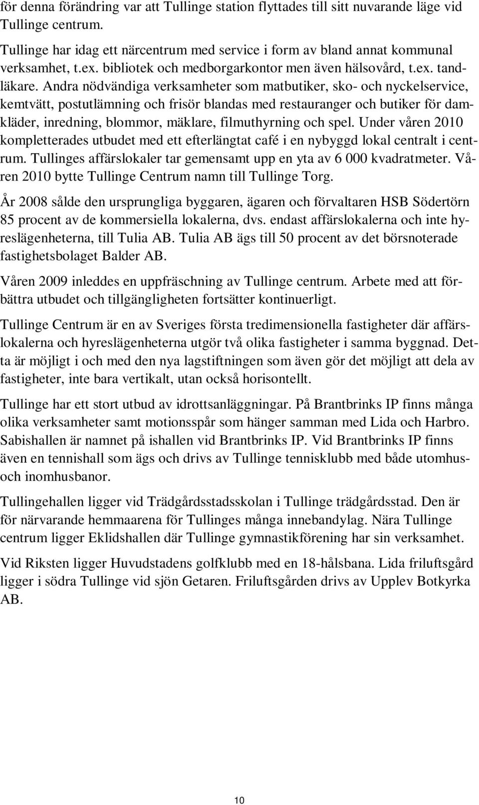 Andra nödvändiga verksamheter som matbutiker, sko- och nyckelservice, kemtvätt, postutlämning och frisör blandas med restauranger och butiker för damkläder, inredning, blommor, mäklare, filmuthyrning