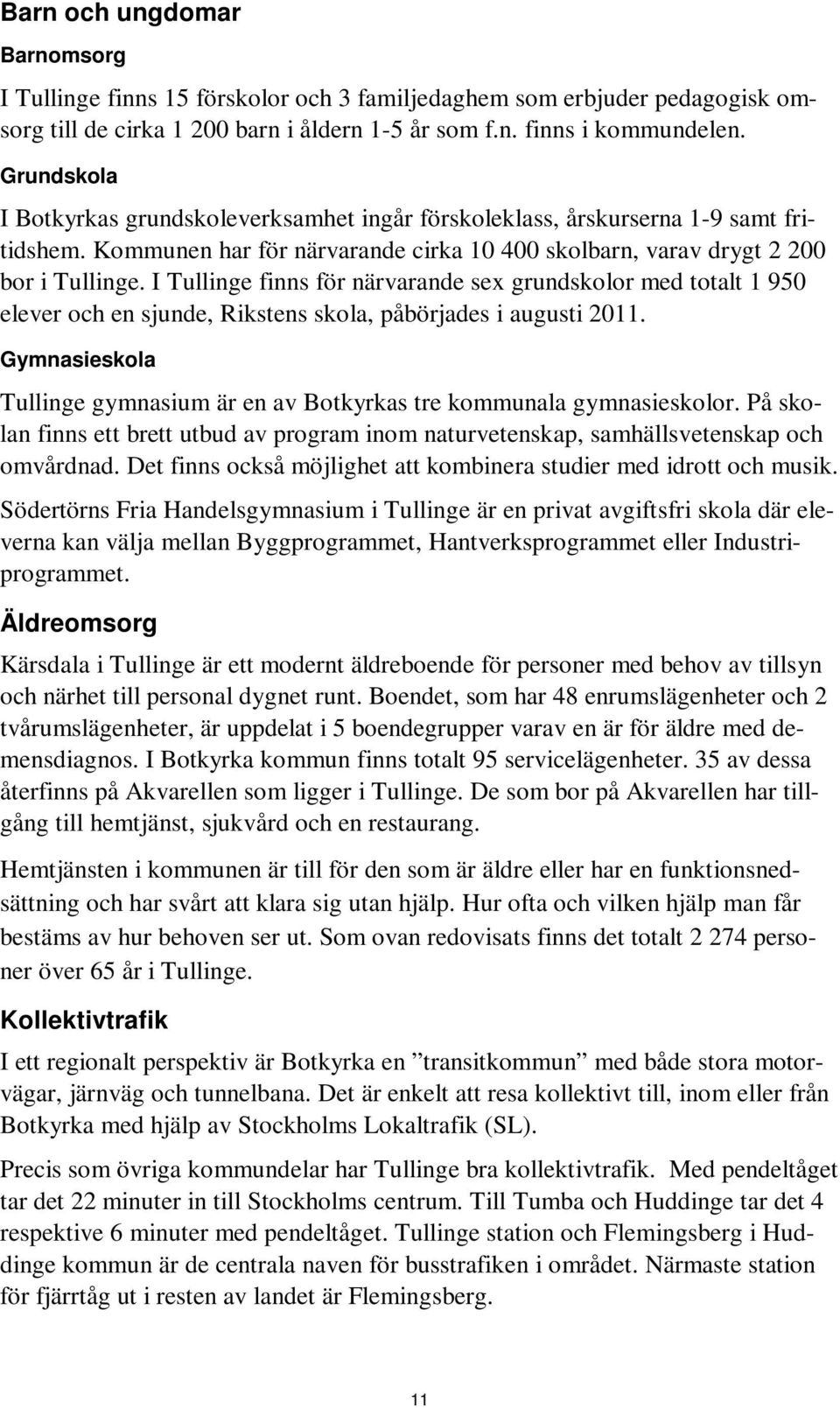 I Tullinge finns för närvarande sex grundskolor med totalt 1 950 elever och en sjunde, Rikstens skola, påbörjades i augusti 2011.