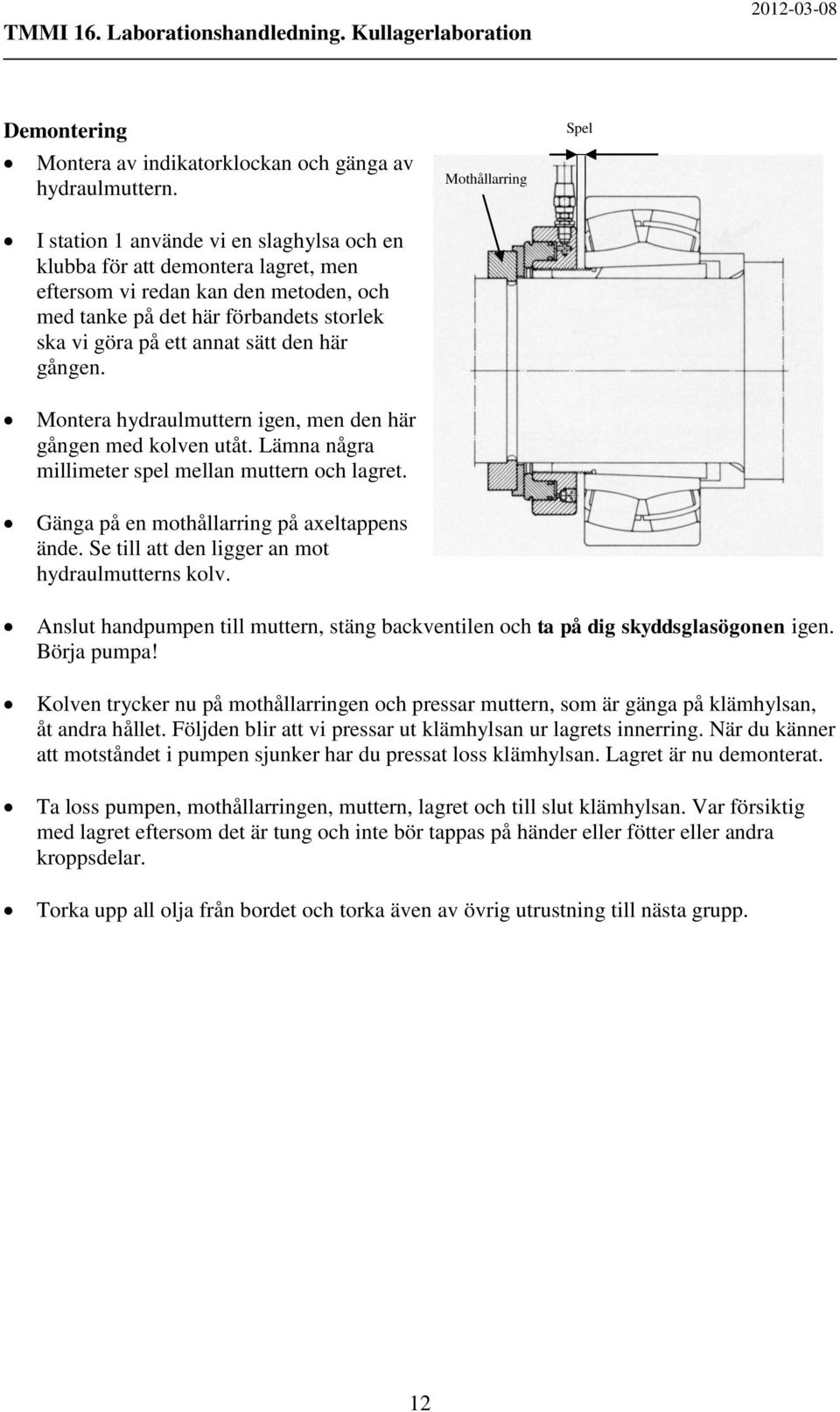 annat sätt den här gången. Montera hydraulmuttern igen, men den här gången med kolven utåt. Lämna några millimeter spel mellan muttern och lagret. Gänga på en mothållarring på axeltappens ände.