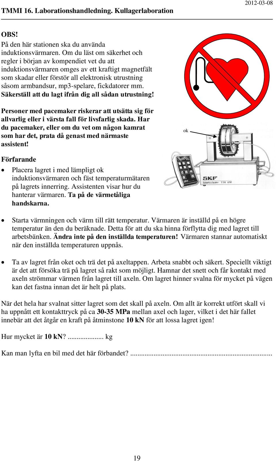 mp3-spelare, fickdatorer mm. Säkerställ att du lagt ifrån dig all sådan utrustning! Personer med pacemaker riskerar att utsätta sig för allvarlig eller i värsta fall för livsfarlig skada.