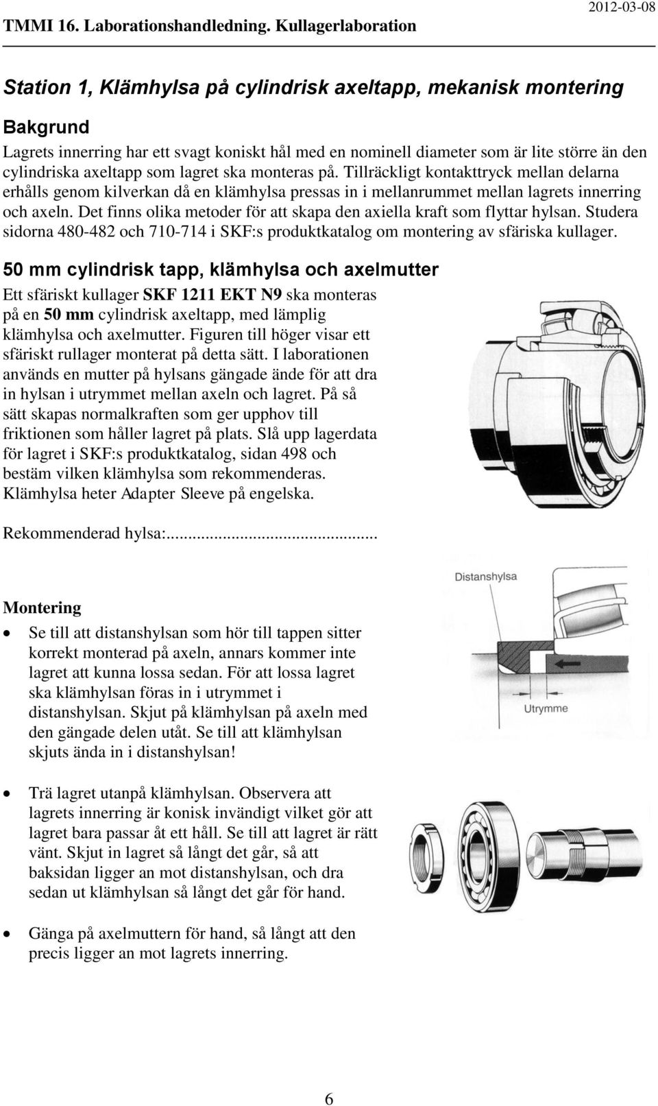 Det finns olika metoder för att skapa den axiella kraft som flyttar hylsan. Studera sidorna 480-482 och 710-714 i SKF:s produktkatalog om montering av sfäriska kullager.