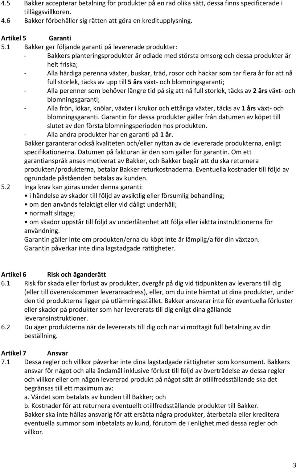 rosor och häckar som tar flera år för att nå full storlek, täcks av upp till 5 års växt- och blomningsgaranti; - Alla perenner som behöver längre tid på sig att nå full storlek, täcks av 2 års växt-