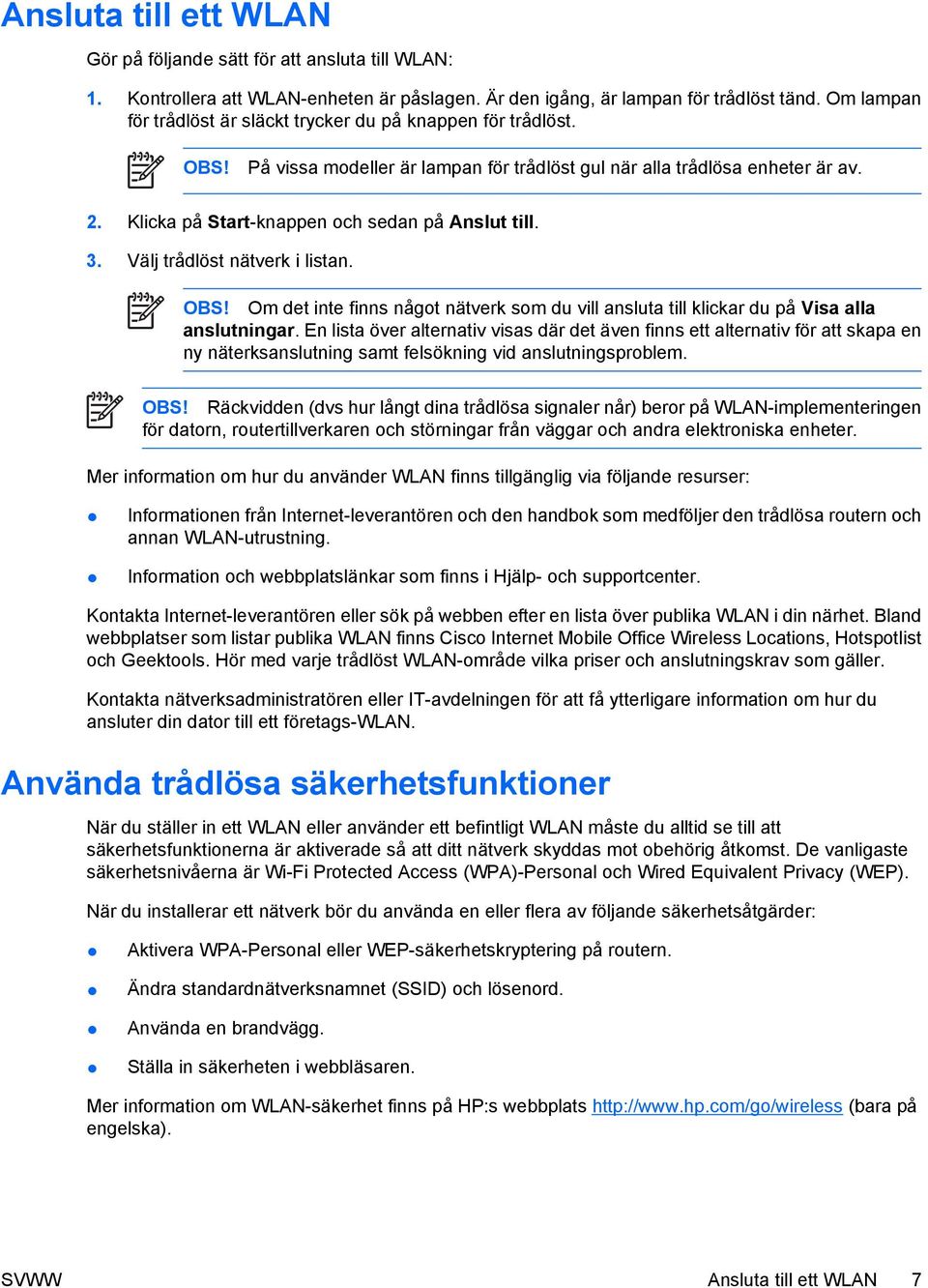 Klicka på Start-knappen och sedan på Anslut till. 3. Välj trådlöst nätverk i listan. OBS! Om det inte finns något nätverk som du vill ansluta till klickar du på Visa alla anslutningar.