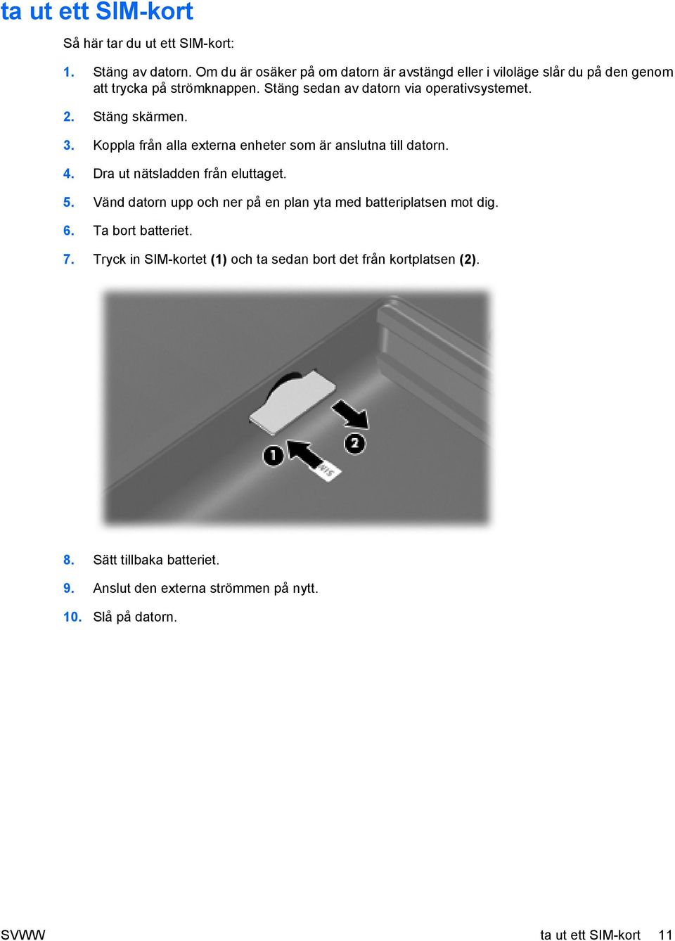 Stäng skärmen. 3. Koppla från alla externa enheter som är anslutna till datorn. 4. Dra ut nätsladden från eluttaget. 5.