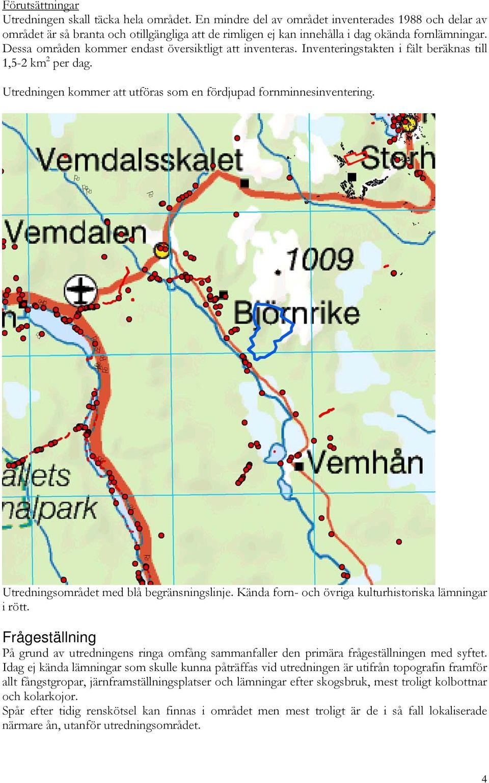 Dessa områden kommer endast översiktligt att inventeras. Inventeringstakten i fält beräknas till 1,5-2 km 2 per dag. Utredningen kommer att utföras som en fördjupad fornminnesinventering.