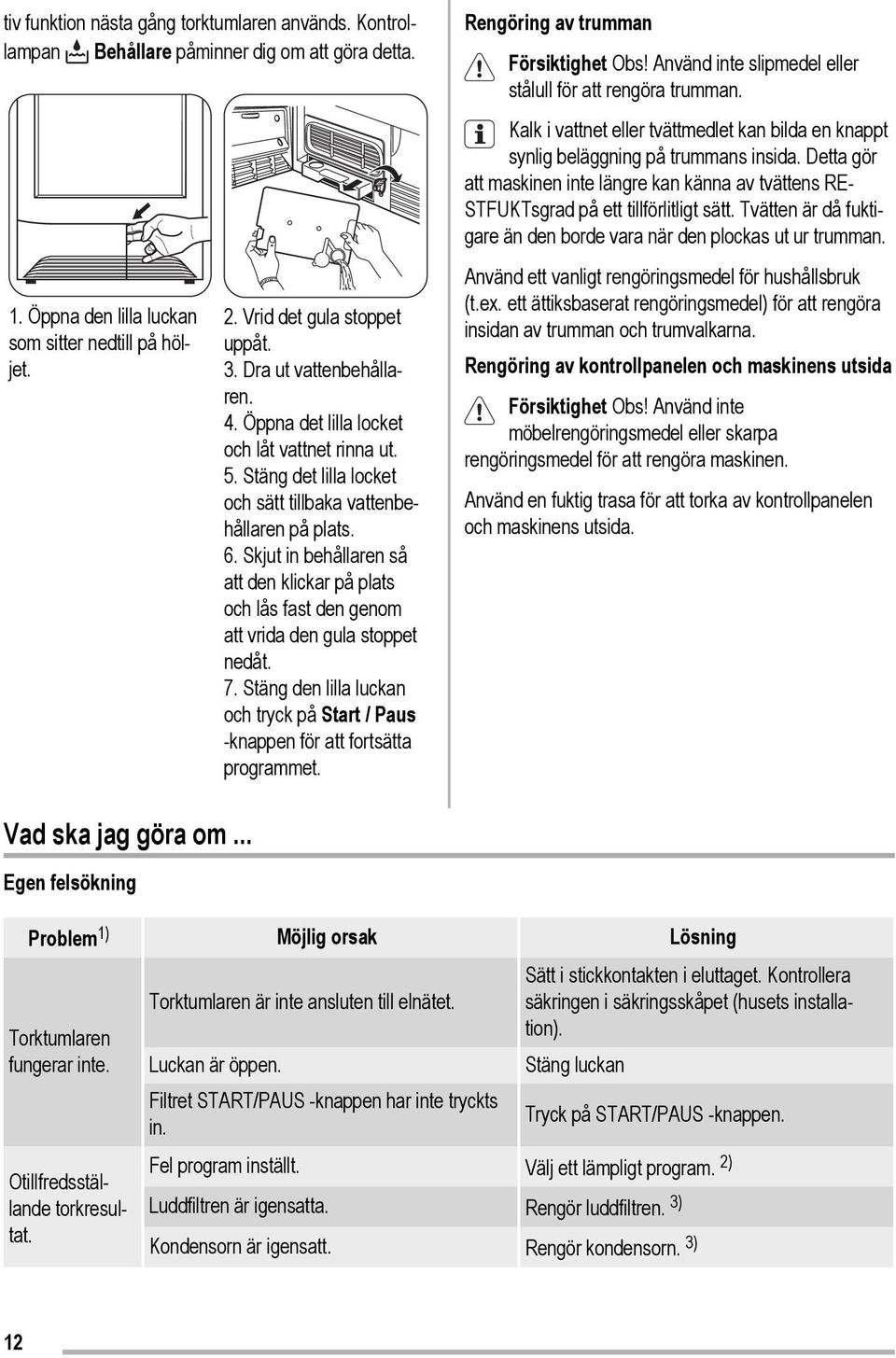 Skjut in behållaren så att den klickar på plats och lås fast den genom att vrida den gula stoppet nedåt. 7. Stäng den lilla luckan och tryck på Start / Paus -knappen för att fortsätta programmet.