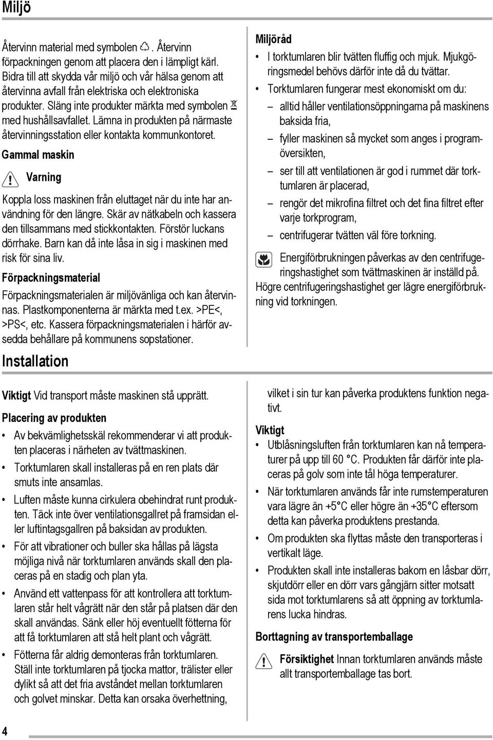 Lämna in produkten på närmaste återvinningsstation eller kontakta kommunkontoret. Gammal maskin Varning Koppla loss maskinen från eluttaget när du inte har användning för den längre.