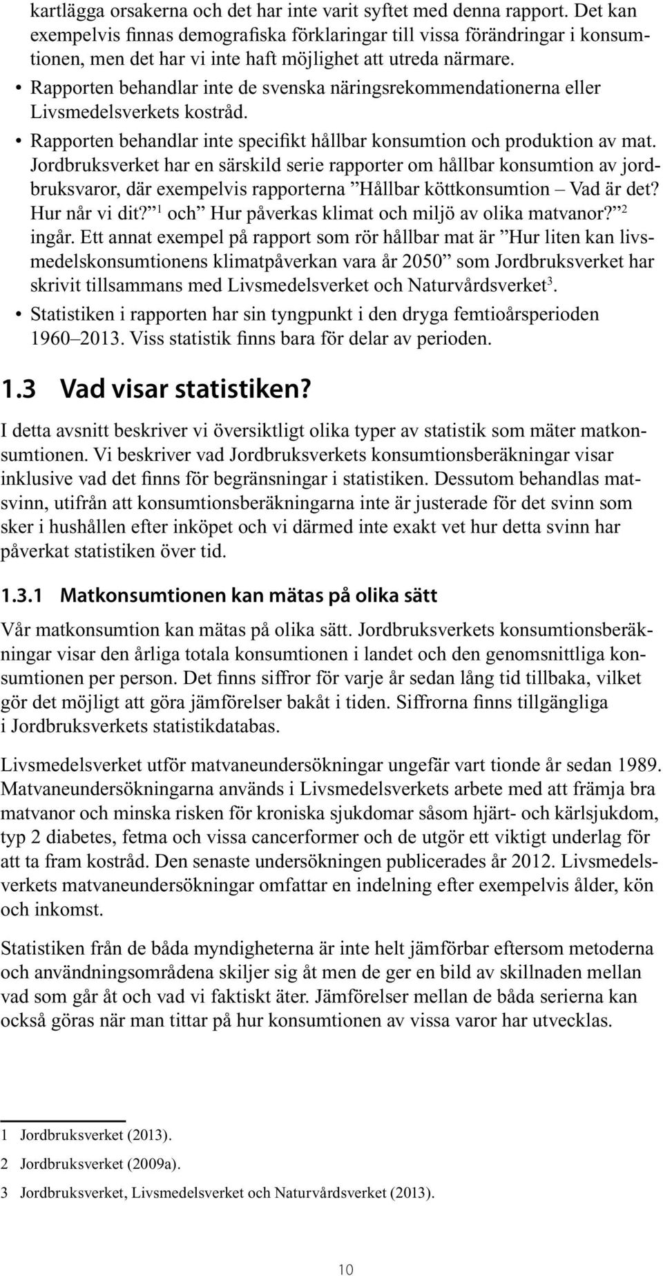 Rapporten behandlar inte de svenska näringsrekommendationerna eller Livsmedelsverkets kostråd. Rapporten behandlar inte specifikt hållbar konsumtion och produktion av mat.