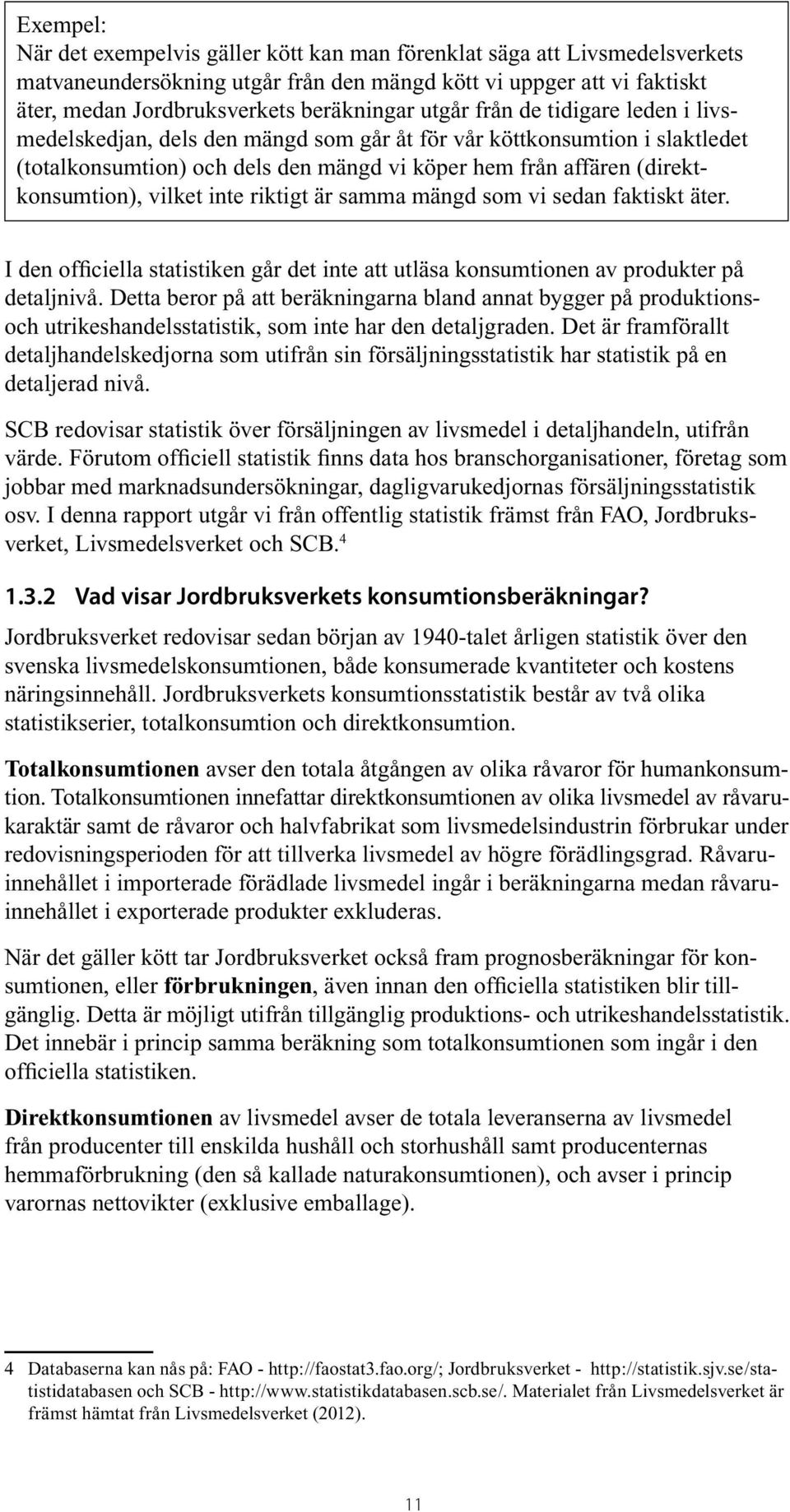 vilket inte riktigt är samma mängd som vi sedan faktiskt äter. I den officiella statistiken går det inte att utläsa konsumtionen av produkter på detaljnivå.