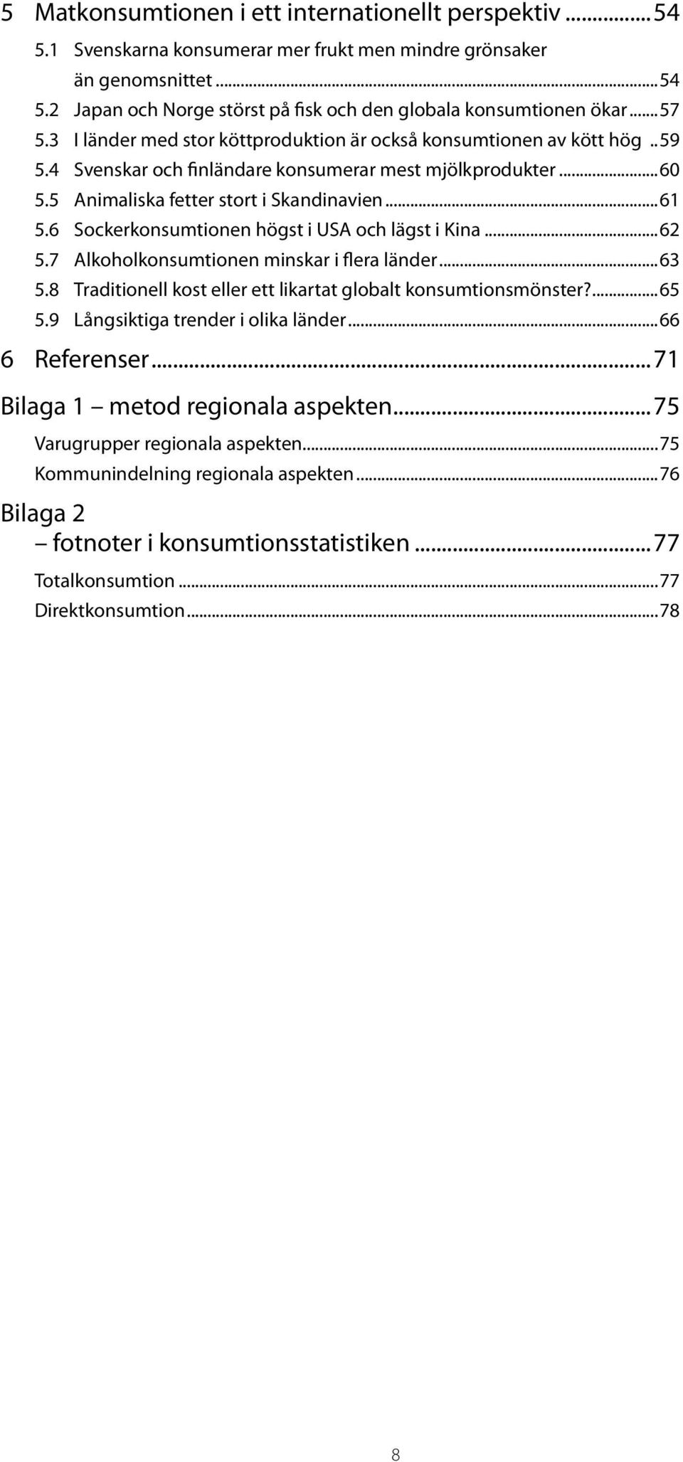 6 Sockerkonsumtionen högst i USA och lägst i Kina...62 5.7 Alkoholkonsumtionen minskar i flera länder...63 5.8 Traditionell kost eller ett likartat globalt konsumtions mönster?...65 5.