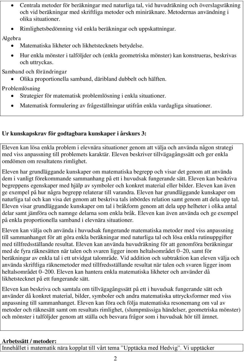 Hur enkla mönster i talföljder och (enkla geometriska mönster) kan konstrueras, beskrivas och uttryckas. Samband och förändringar Olika proportionella samband, däribland dubbelt och hälften.