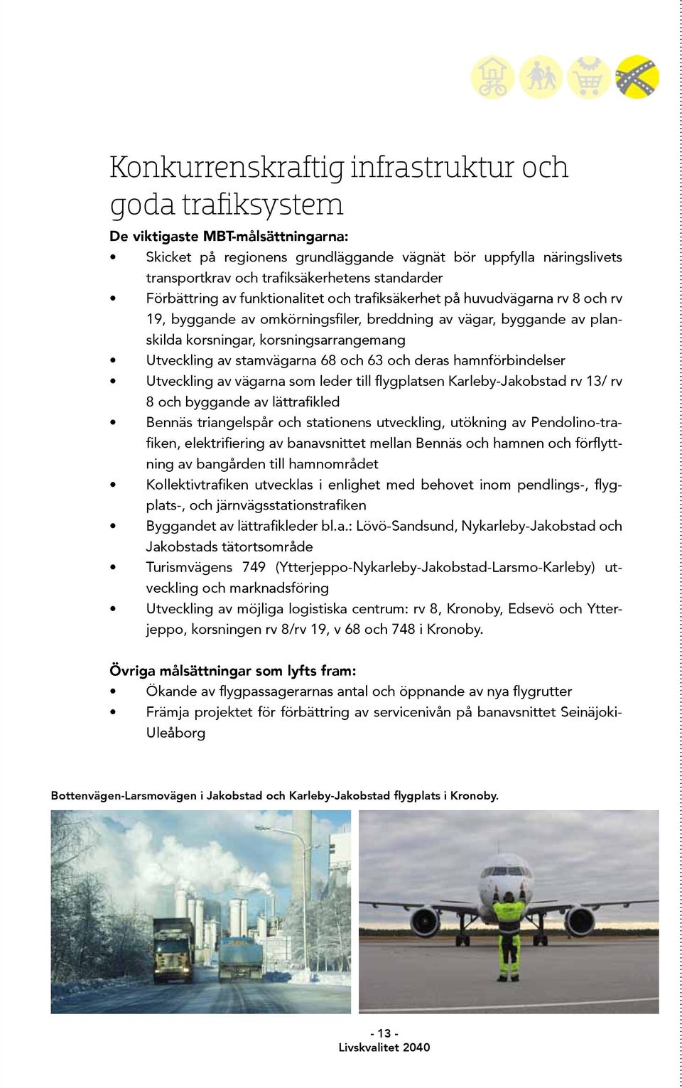 Utveckling av stamvägarna 68 och 63 och deras hamnförbindelser Utveckling av vägarna som leder till flygplatsen Karleby-Jakobstad rv 13/ rv 8 och byggande av lättrafikled Bennäs triangelspår och