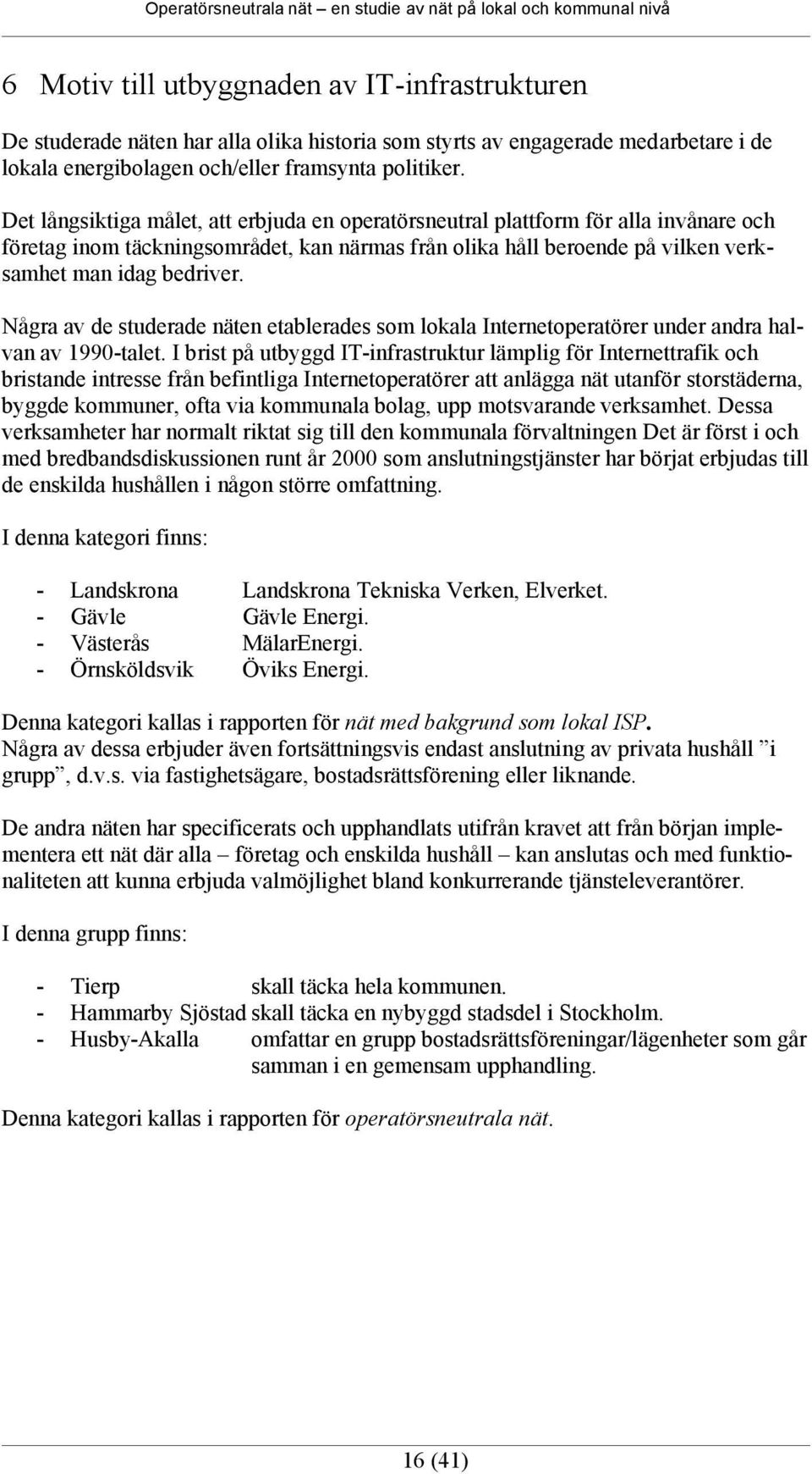 Några av de studerade näten etablerades som lokala Internetoperatörer under andra halvan av 1990-talet.