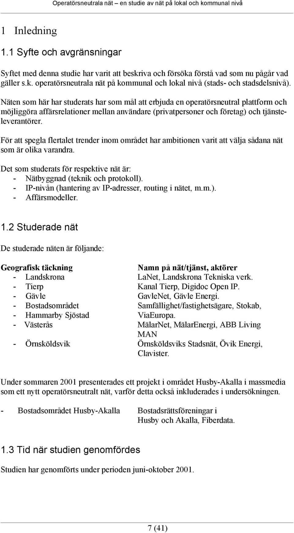 För att spegla flertalet trender inom området har ambitionen varit att välja sådana nät som är olika varandra. Det som studerats för respektive nät är: - Nätbyggnad (teknik och protokoll).