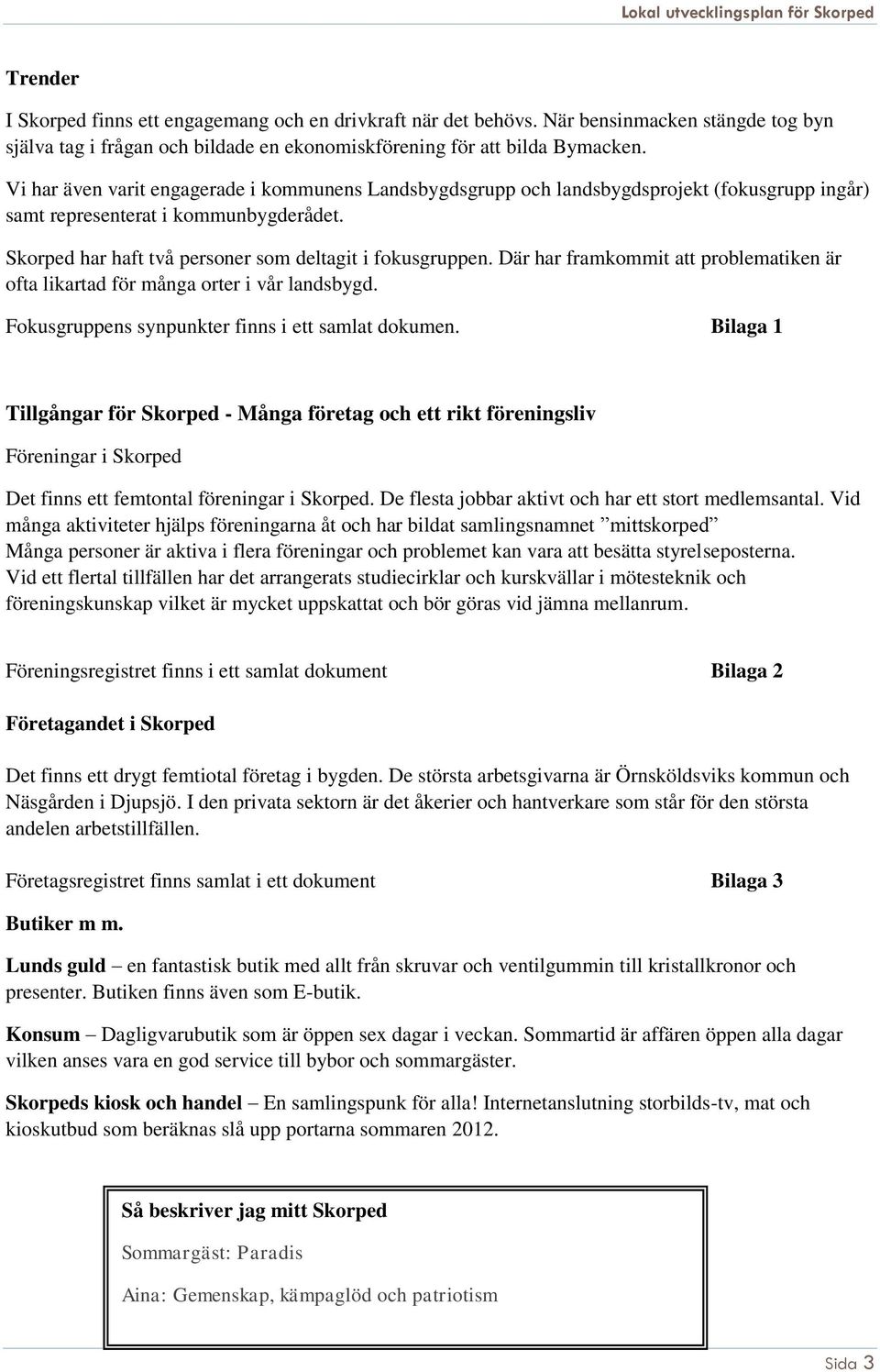 Där har framkommit att problematiken är ofta likartad för många orter i vår landsbygd. Fokusgruppens synpunkter finns i ett samlat dokumen.