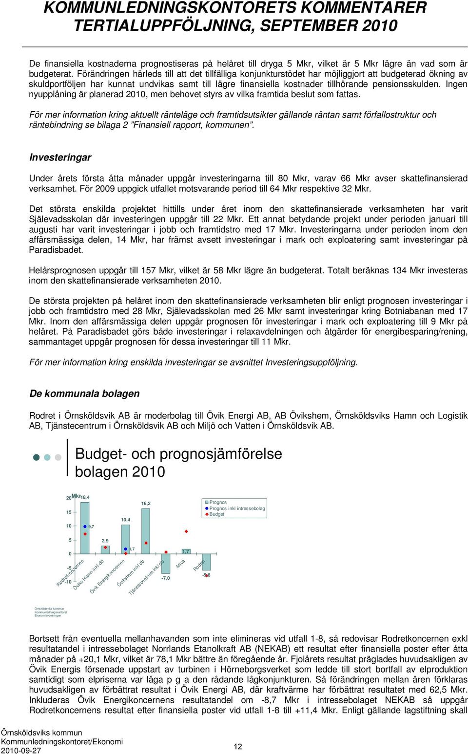 pensionsskulden. Ingen nyupplåning är planerad 2010, men behovet styrs av vilka framtida beslut som fattas.