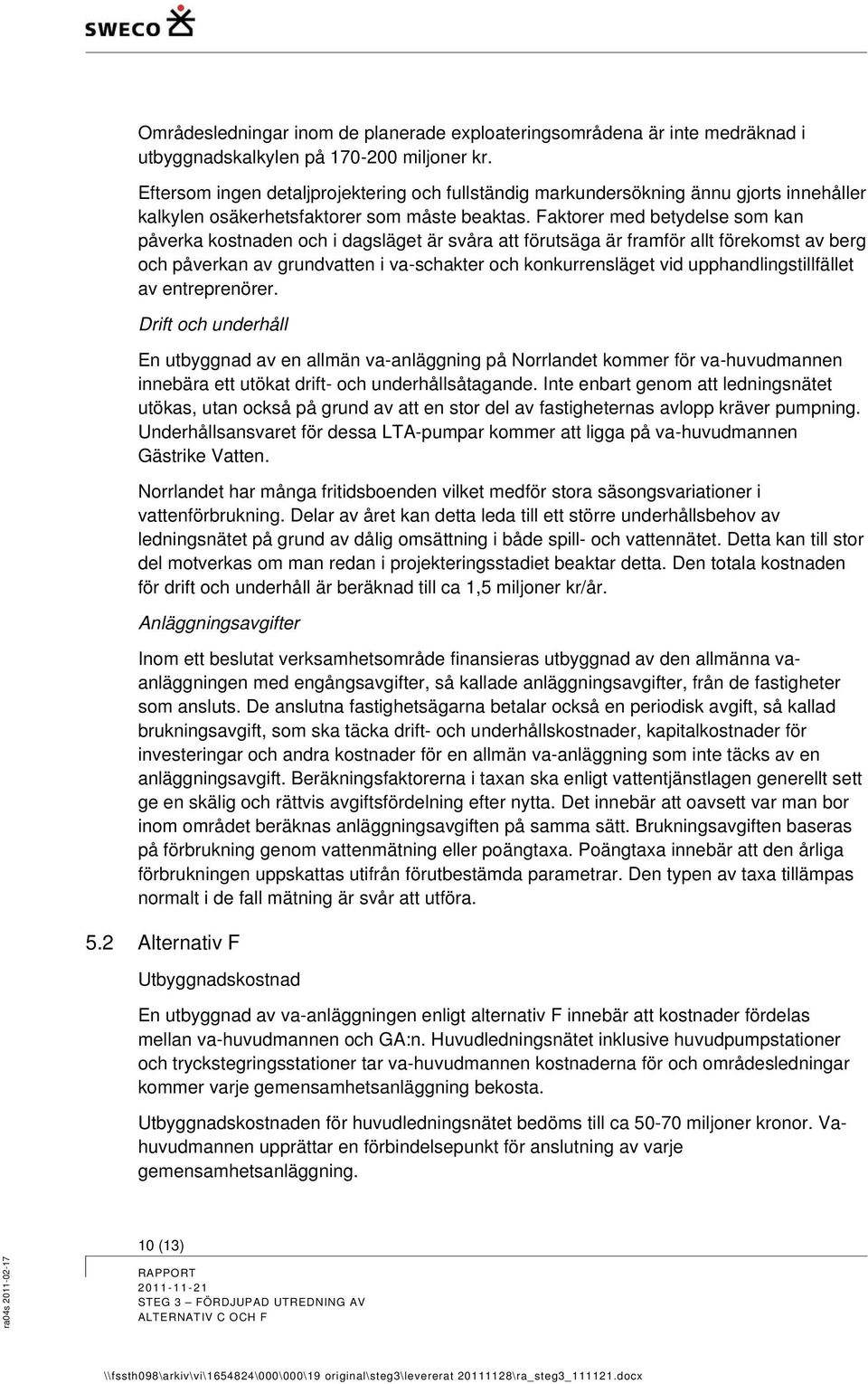 Faktorer med betydelse som kan påverka kostnaden och i dagsläget är svåra att förutsäga är framför allt förekomst av berg och påverkan av grundvatten i va-schakter och konkurrensläget vid