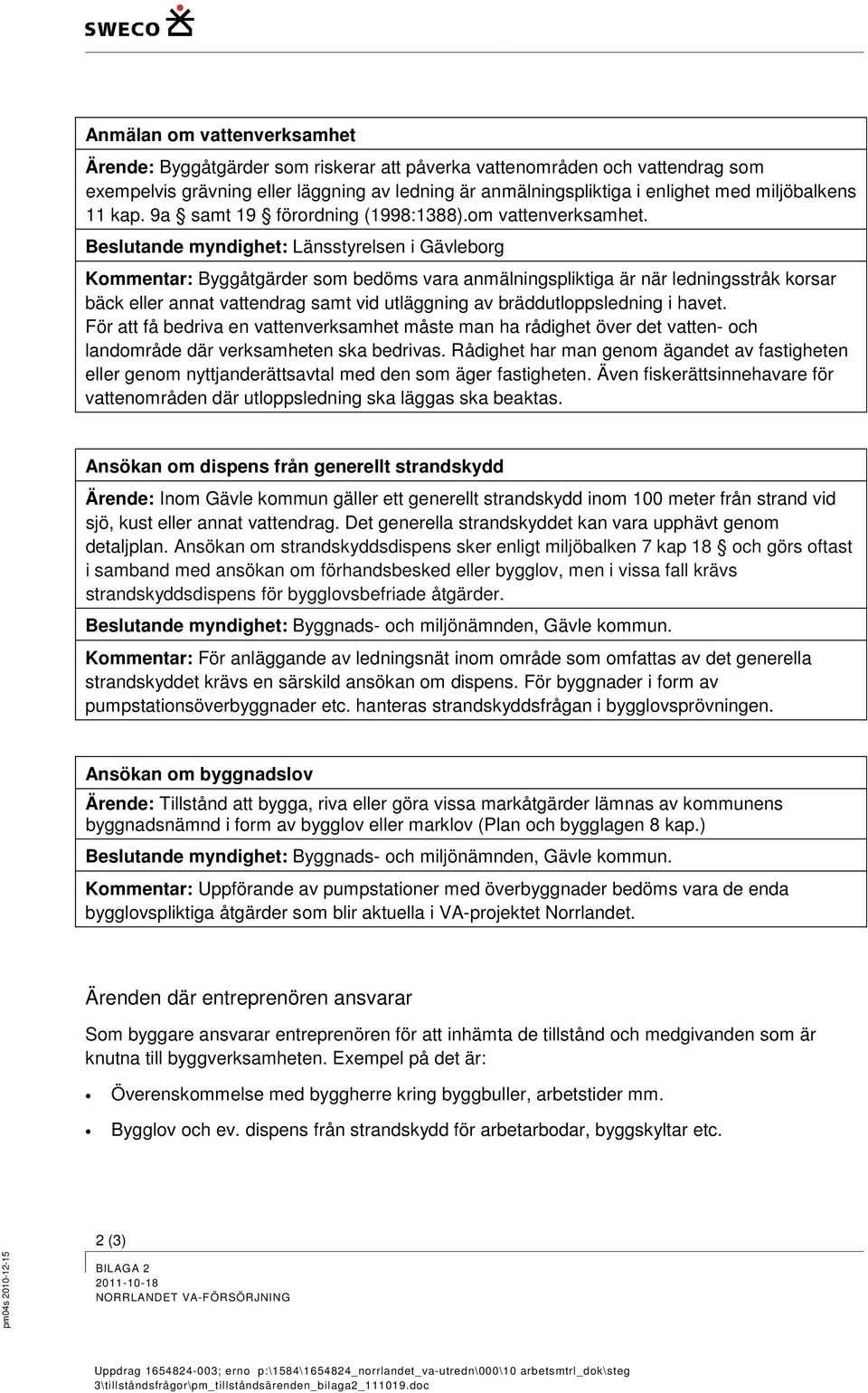 Beslutande myndighet: Länsstyrelsen i Gävleborg Kommentar: Byggåtgärder som bedöms vara anmälningspliktiga är när ledningsstråk korsar bäck eller annat vattendrag samt vid utläggning av