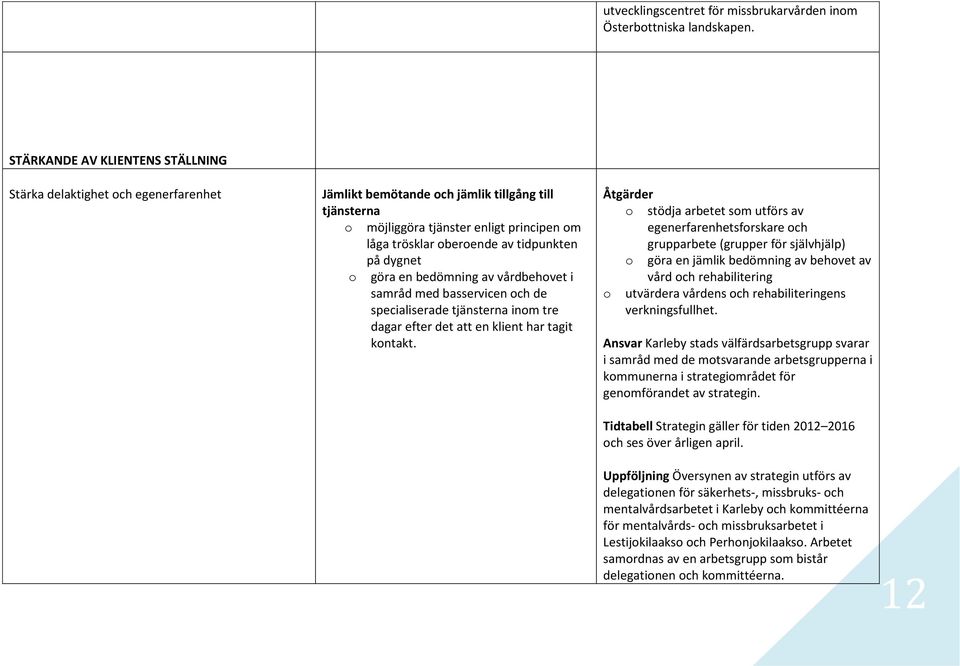 på dygnet göra en bedömning av vårdbehvet i samråd med basservicen ch de specialiserade tjänsterna inm tre dagar efter det att en klient har tagit kntakt.