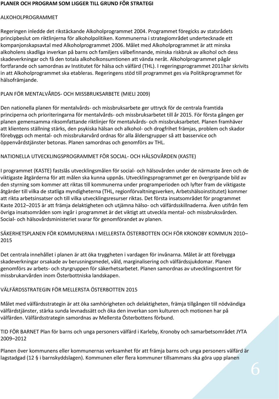 Målet med Alkhlprgrammet är att minska alkhlens skadliga inverkan på barns ch familjers välbefinnande, minska riskbruk av alkhl ch dess skadeverkningar ch få den ttala alkhlknsumtinen att vända neråt.