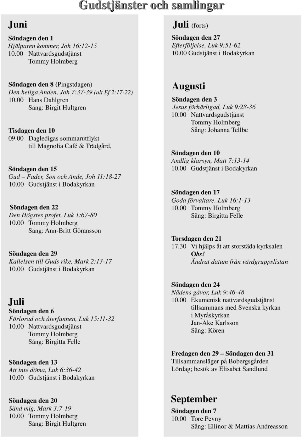 00 Dagledgas sommarutflykt tll Magnola Café & Trädgård, Söndagen 15 Gud Fader, Son Ande, Joh 11:18-27 10.00 Gudstjänst Bodakyrkan Söndagen 22 Den Högstes profet, Luk 1:67-80 10.