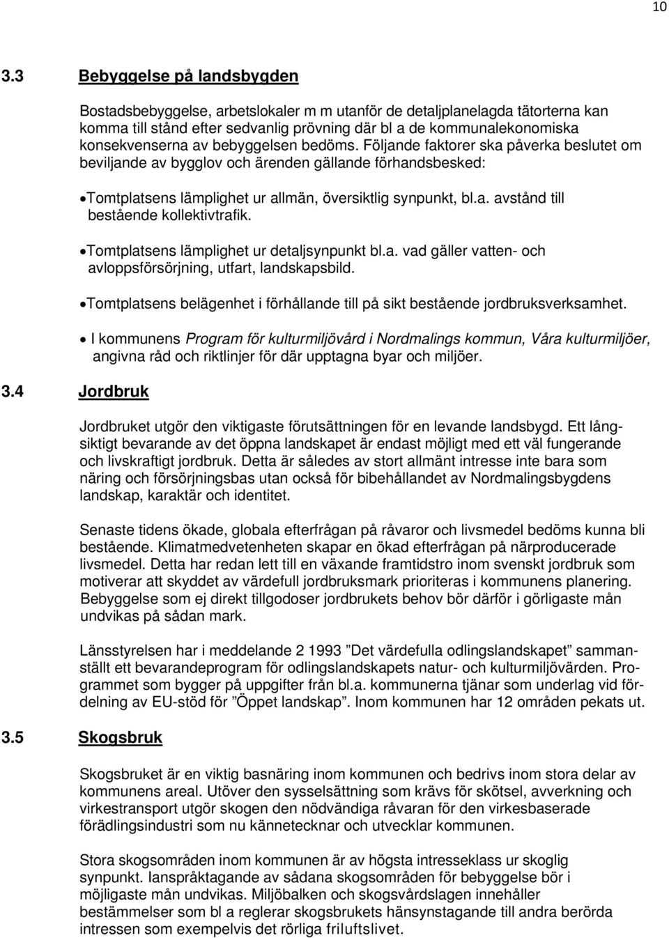 bedöms. Följande faktorer ska påverka beslutet om beviljande av bygglov och ärenden gällande förhandsbesked: Tomtplatsens lämplighet ur allmän, översiktlig synpunkt, bl.a. avstånd till bestående kollektivtrafik.