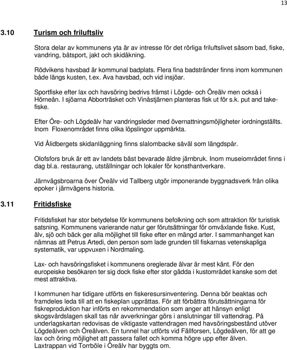 Sportfiske efter lax och havsöring bedrivs främst i Lögde- och Öreälv men också i Hörneån. I sjöarna Abborträsket och Vinåstjärnen planteras fisk ut för s.k. put and takefiske.